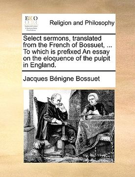 portada select sermons, translated from the french of bossuet, ... to which is prefixed an essay on the eloquence of the pulpit in england.