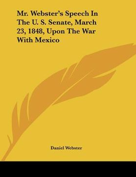 portada mr. webster's speech in the u. s. senate, march 23, 1848, upon the war with mexico (en Inglés)