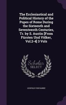 portada The Ecclesiastical and Political History of the Popes of Rome During the Sixteenth and Seventeenth Centuries, Tr. by S. Austin [From Fürsten Und Völke (en Inglés)