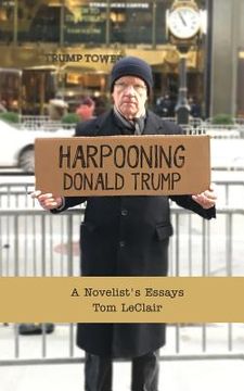 portada Harpooning Donald Trump: A Novelist's Essays (en Inglés)