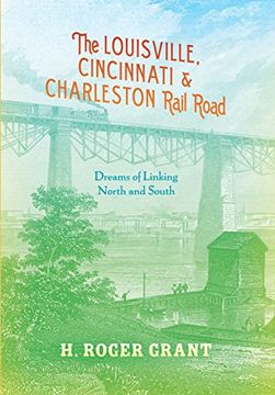 portada The Louisville, Cincinnati & Charleston Rail Road: Dreams of Linking North and South (Railroads Past and Present) (en Inglés)