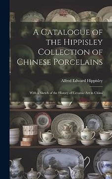 portada A Catalogue of the Hippisley Collection of Chinese Porcelains: With a Sketch of the History of Ceramic art in China (en Inglés)