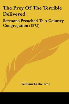 portada the prey of the terrible delivered: sermons preached to a country congregation (1875) (en Inglés)