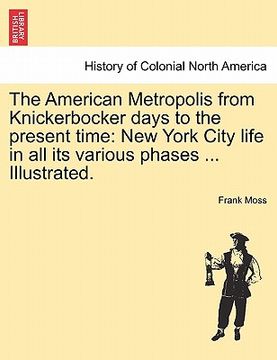 portada the american metropolis from knickerbocker days to the present time: new york city life in all its various phases ... illustrated. (en Inglés)