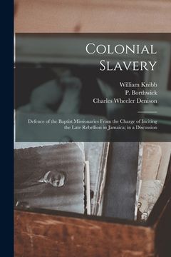 portada Colonial Slavery: Defence of the Baptist Missionaries From the Charge of Inciting the Late Rebellion in Jamaica; in a Discussion (en Inglés)