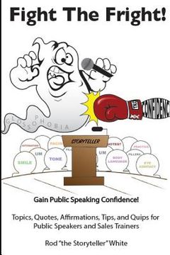 portada Fight the Fright: Gain Public Speaking Confidence! Topics, Quotes, Affirmations, Tips, and Quips for Public Speakers and Sales Trainers
