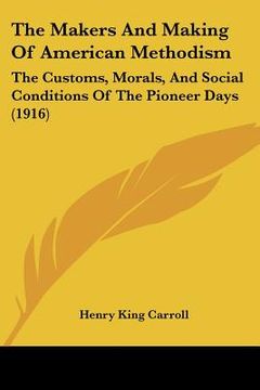 portada the makers and making of american methodism: the customs, morals, and social conditions of the pioneer days (1916) (en Inglés)