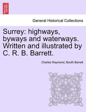 portada surrey: highways, byways and waterways. written and illustrated by c. r. b. barrett. (in English)