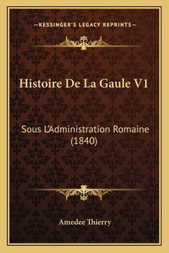 portada Histoire De La Gaule V1: Sous L'Administration Romaine (1840) (in French)