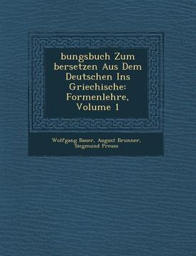portada Bungsbuch Zum Bersetzen Aus Dem Deutschen Ins Griechische: Formenlehre, Volume 1 (in German)