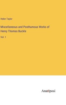 portada Miscellaneous and Posthumous Works of Henry Thomas Buckle: Vol. 1 (in English)