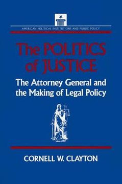 portada the politics of justice: the attorney general and the making of legal policy (en Inglés)