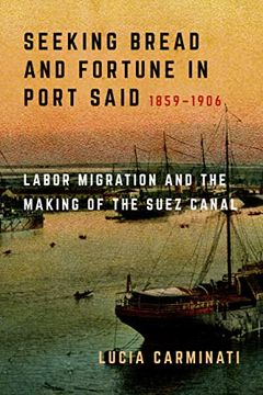 portada Seeking Bread and Fortune in Port Said: Labor Migration and the Making of the Suez Canal, 1859–1906 