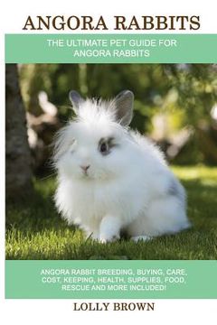 portada Angora Rabbits: Angora Rabbit Breeding, Buying, Care, Cost, Keeping, Health, Supplies, Food, Rescue and More Included! The Ultimate Pe (en Inglés)