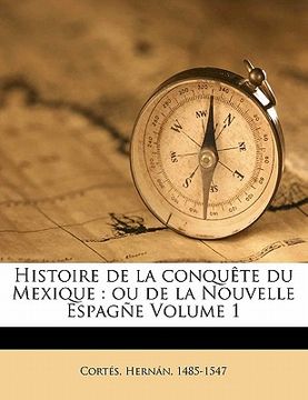 portada Histoire de la conquête du Mexique: ou de la Nouvelle Espagñe Volume 1 (en Francés)