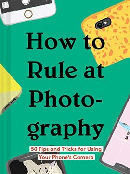 portada How to Rule at Photography: 50 Tips and Tricks for Using Your PhoneS Camera (Smartphone Photography Book, Simple Beginner Digital Photo Guide) (en Inglés)