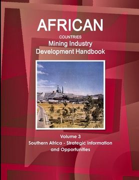 portada African Countries Mining Industry Development Handbook Volume 3 Southern Africa - Strategic Information and Opportunities (en Inglés)
