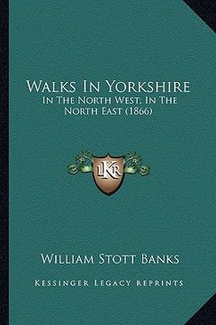 portada walks in yorkshire: in the north west; in the north east (1866) (en Inglés)