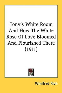 portada tony's white room and how the white rose of love bloomed and flourished there (1911) (en Inglés)