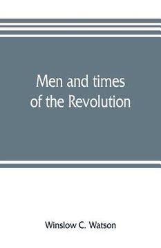 portada Men and times of the Revolution; or, Memoirs of Elkanah Watson, includng journals of travels in Europe and America, from 1777 to 1842, with his corres (in English)
