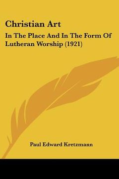 portada christian art: in the place and in the form of lutheran worship (1921) (en Inglés)