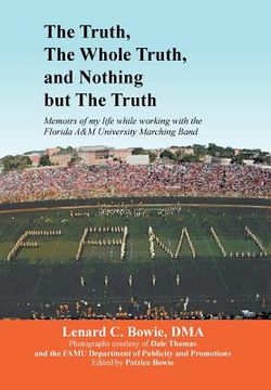 portada The Truth, the Whole Truth, and Nothing But the Truth: Memoirs of my life while working with the Florida A&M University Marching Band (en Inglés)