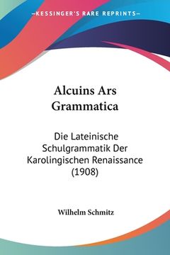 portada Alcuins Ars Grammatica: Die Lateinische Schulgrammatik Der Karolingischen Renaissance (1908) (en Alemán)