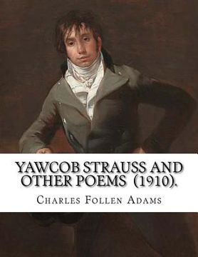 portada Yawcob Strauss and Other Poems (1910). By: Charles Follen Adams: Charles Follen Adams (21 April 1842 in Dorchester, Massachusetts - 8 March 1918) was