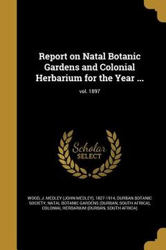 portada Report on Natal Botanic Gardens and Colonial Herbarium for the Year ...; vol. 1897 (en Inglés)