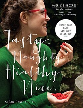 portada Tasty. Naughty. Healthy. Nice. Whole Food Made Sinfully Delicious-Over 135 Recipes for Wheat-Free, Sugar-Free, and Dairy-Free Eating (en Inglés)