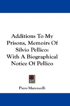 portada additions to my prisons, memoirs of silvio pellico: with a biographical notice of pellico