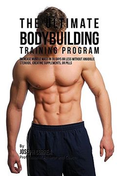 portada The Ultimate Bodybuilding Training Program: Increase Muscle Mass in 30 Days or Less Without Anabolic Steroids, Creatine Supplements, or Pills