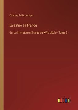 portada La satire en France: Ou, La littérature militante au XVIe siècle - Tome 2 (en Francés)