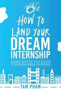 portada How To Land Your Dream Internship: Proven Step-By-Step System To Gain Real World Experience (en Inglés)