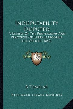 portada indisputability disputed: a review of the professions and practices of certain modern life offices (1852)