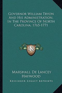 portada governor william tryon and his administration, in the province of north carolina, 1765-1771 (in English)