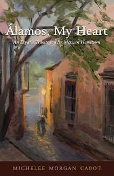 portada Álamos, My Heart: An Expat's Tribute to Her Mexican Hometown (en Inglés)
