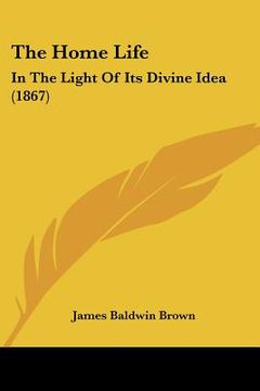 portada the home life: in the light of its divine idea (1867) (in English)