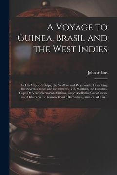 portada A Voyage to Guinea, Brasil and the West Indies; in His Majesty's Ships, the Swallow and Weymouth: Describing the Several Islands and Settlements, Viz, (en Inglés)