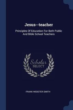 portada Jesus--teacher: Principles Of Education For Both Public And Bible School Teachers (en Inglés)