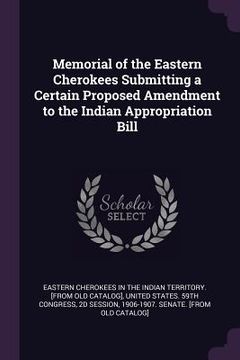 portada Memorial of the Eastern Cherokees Submitting a Certain Proposed Amendment to the Indian Appropriation Bill (in English)