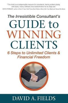 portada The Irresistible Consultant's Guide to Winning Clients: 6 Steps to Unlimited Clients & Financial Freedom (en Inglés)