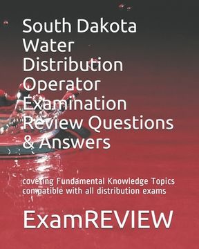 portada South Dakota Water Distribution Operator Examination Review Questions & Answers: covering Fundamental Knowledge Topics compatible with all distributio (en Inglés)