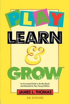 portada play, learn and grow: an annotated guide to the best books and materials for very young children (en Inglés)