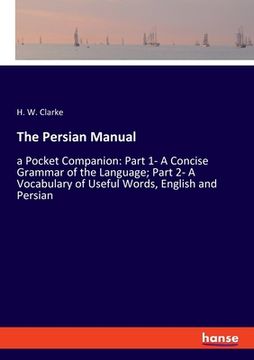 portada The Persian Manual: a Pocket Companion: Part 1- A Concise Grammar of the Language; Part 2- A Vocabulary of Useful Words, English and Persi (in English)