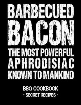 portada Barbecued Bacon - The Most Powerful Aphrodisiac Known to Mankind: BBQ Cookbook - Secret Recipes for Men (en Inglés)