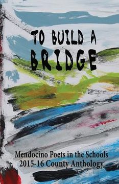portada To Build A Bridge: A Collection of Poems by Mendocino County Students 2015-16