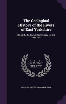 portada The Geological History of the Rivers of East Yorkshire: Being the Sedgwick Prize Essay for the Year 1900 (in English)