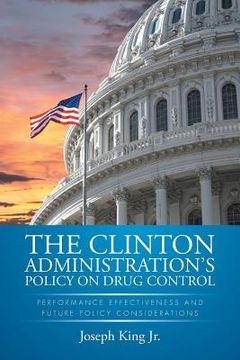 portada The Clinton Administration's Policy on Drug Control: Performance Effectiveness and Future Policy Considerations