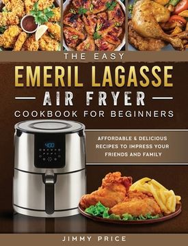 portada The Easy Emeril Lagasse Air Fryer Cookbook For Beginners: Affordable & Delicious Recipes to Impress Your Friends and Family (en Inglés)